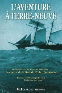 L'aventure à Terre-Neuve : Dunkerque, Fécamp, Granville, Saint-Malo... : les héros de la grande pêche témoignent