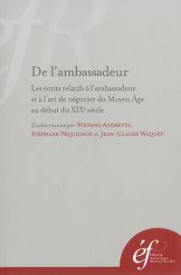 De l'ambassadeur : les écrits relatifs à l'ambassadeur et à l'art de négocier du Moyen Age au début du XIXe siècle