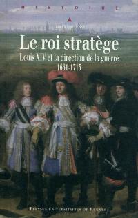Le roi stratège : Louis XIV et la direction de la guerre (1661-1715)