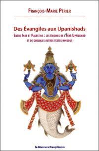 Des Evangiles aux Upanishads : entre Inde et Palestine : les énigmes de l'Ishä Upanishad et de quelques autres textes hindous