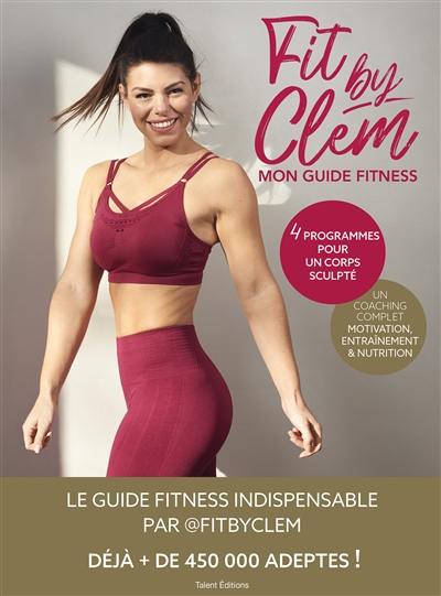 Fit by Clem : mon guide fitness : 4 programmes pour un corps sculpté, un coaching complet, motivation, entraînement & nutrition