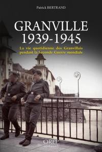 Granville 1939-1945 : la vie quotidienne des Granvillais pendant la Seconde Guerre mondiale