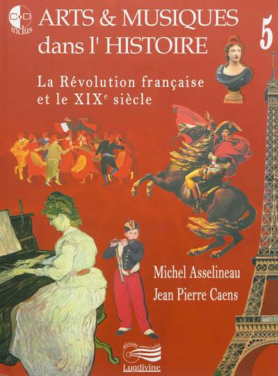 Arts & musiques dans l'histoire. Vol. 5. La Révolution française et le XIXe siècle