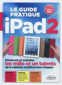 Le guide pratique iPad 2 : découvrir et exploiter les mille et un talents de la tablette multifonction d'Apple