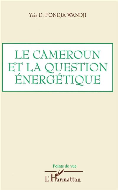 Le Cameroun et la question énergétique : analyse, bilan et perspectives