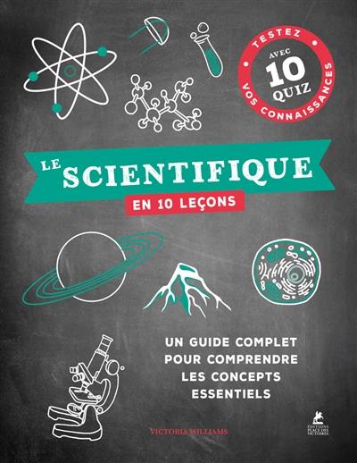 Le scientifique en 10 leçons : un guide complet pour comprendre les concepts essentiels : testez vos connaissances avec 10 quiz