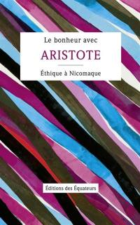 Le bonheur avec Aristote : Ethique à Nicomaque : Livres Ier, II & X