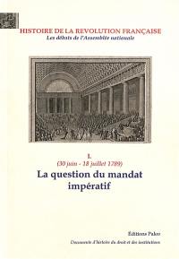 Histoire de la Révolution française : les débats de l'Assemblé nationale. Vol. 1. La question du mandat impératif : 30 juin-18 juillet 1789