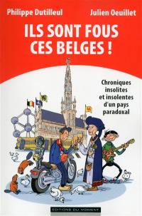 Ils sont fous ces Belges ! : chroniques insolites et insolentes d'un pays paradoxal