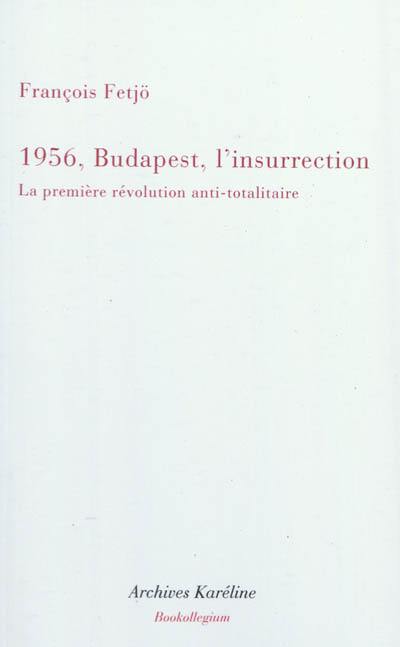 Mille neuf cent cinquante-six, Budapest, l'insurrection : la première révolution anti-totalitaire