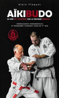 Aïkibudo : la voie de l'harmonie par la pratique martiale : connaissances fondamentales, niveau 1er dan