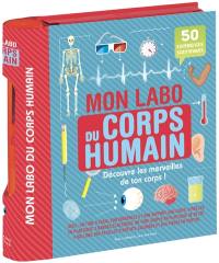 Mon labo du corps humain : découvre les merveilles de ton corps ! : 50 expériences scientifiques