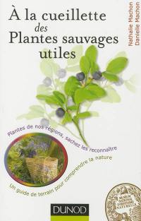 A la cueillette des plantes sauvages utiles : plantes de nos régions, sachez les reconnaître : un guide de terrain pour comprendre la nature