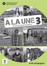A la une, au coeur du monde francophone 3 : méthode de français pour adolescents A2-B1 : guide pédagogique