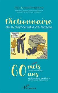 Dictionnaire de la démocratie de façade : 60 maux choisis pour illustrer 60 ans d'indépendance républicaine à Madagascar (1960-2020)