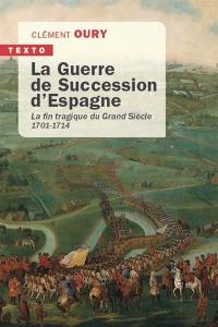 La guerre de Succession d'Espagne : la fin tragique du Grand Siècle : 1701-1714