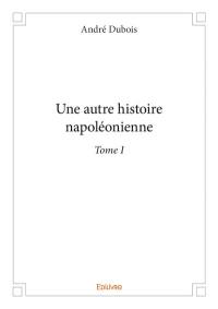 Une autre histoire napoléonienne. Vol. 1