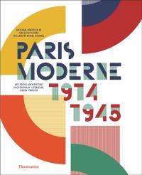 Paris moderne, 1914-1945 : art, design, architecture, photography, literature, cinema, fashion