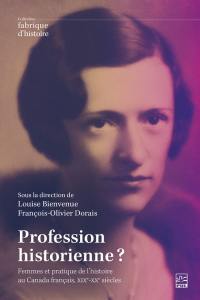 Profession historienne ? : Femmes et pratique de l'histoire au Canada français, XIXe-XXe siècles