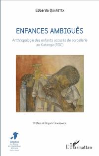 Enfances ambiguës : anthropologie des enfants accusés de sorcellerie au Katanga (RDC)