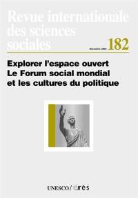 Revue internationale des sciences sociales, n° 182. Explorer l'espace ouvert : le Forum social mondial et les cultures du politique