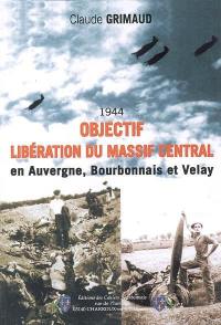 Objectif libération du Massif Central, 1944 : en Auvergne, Bourbonnais et Velay
