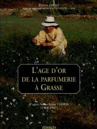 L'âge d'or de la parfumerie à Grasse : d'après les archives Chiris, 1768-1967
