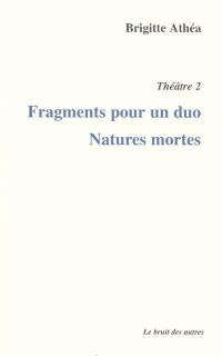 Théâtre. Vol. 2. Fragments pour un duo. Natures mortes