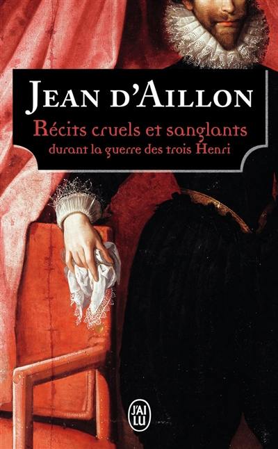 Récits cruels et sanglants durant la guerre des trois Henri : trois enquêtes de Nicolas Poulain et d'Olivier Hauteville