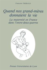 Quand nos grand'mères donnaient la vie : la maternité en France dans l'entre-deux-guerres