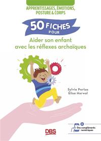 50 fiches pour aider son enfant avec les réflexes archaïques : apprentissages, émotions, posture & corps