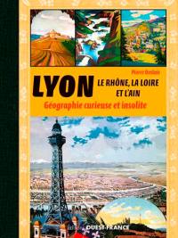 Lyon, le Rhône, la Loire, l'Ain et l'Isère : géographie curieuse et insolite