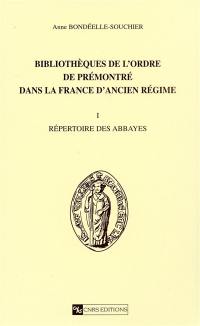 Bibliothèques de l'ordre de Prémontré dans la France d'Ancien Régime. Vol. 1. Répertoire des abbayes