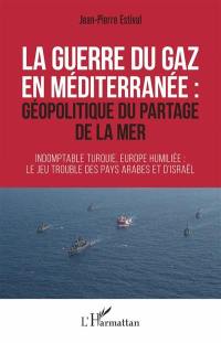 La guerre du gaz en Méditerranée : géopolitique du partage de la mer : indomptable Turquie, Europe humiliée, le jeu trouble des pays arabes et d'Israël