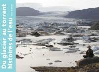 Du glacier au torrent : histoires de l'eau