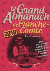 Le grand almanach de la Franche-Comté 2018 : jeux, mots croisés, mots fléchés, histoires drôles, proverbes, recettes, jardinage...