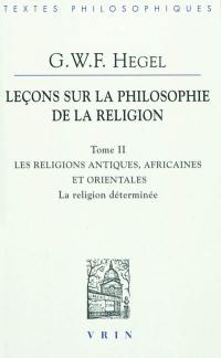 Leçons sur la philosophie de la religion. Vol. 2. Les religions antiques, africaines et orientales : la religion déterminée