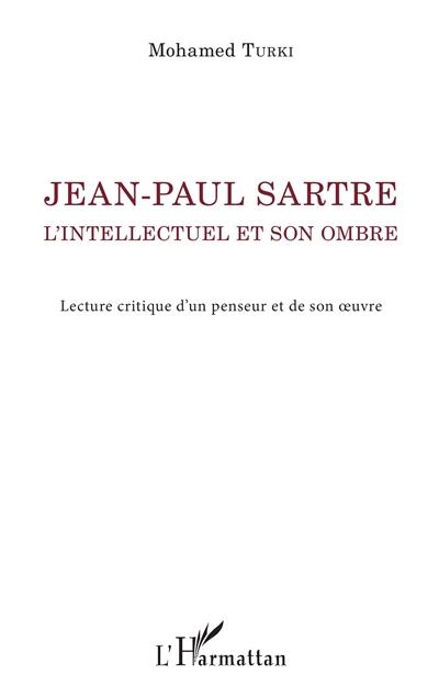 Jean-Paul Sartre : l'intellectuel et son ombre : lecture critique d'un penseur et de son oeuvre