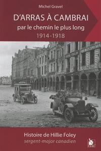 D'Arras à Cambrai par le chemin le plus long : 1914-1918 : histoire de Hillie Foley, sergent-major canadien