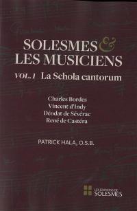 Solesmes et les musiciens. Vol. 1. La Schola cantorum : Charles Bordes, Vincent d'Indy, Déodat de Sévérac, René de Castéra