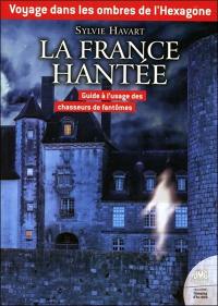 La France hantée : voyage dans les ombres de l'Hexagone : guide à l'usage des chasseurs de fantômes