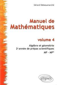 Manuel de mathématiques. Vol. 4. Algèbre et géométrie : 2e année de prépas scientifiques, MP-MP*
