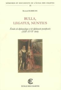 Bulla, legatus, nuntius : études de diplomatique et de diplomatie pontificales (XIIIe-XVIIe siècle)