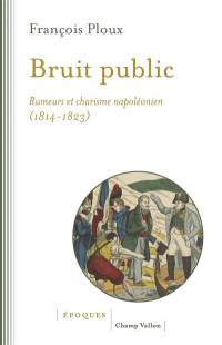 Bruit public : rumeurs et charisme napoléonien, 1814-1823