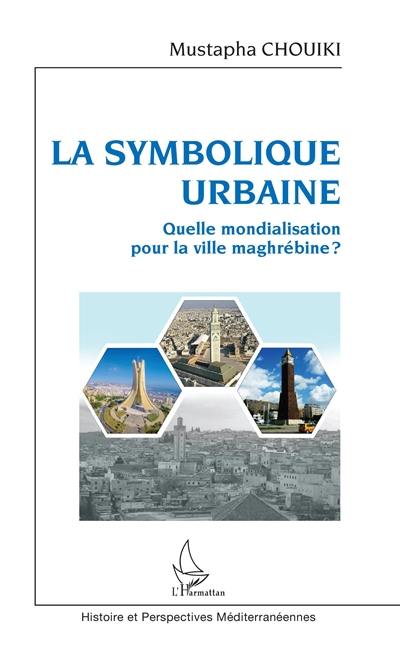 La symbolique urbaine : quelle mondialisation pour la ville maghrébine ?