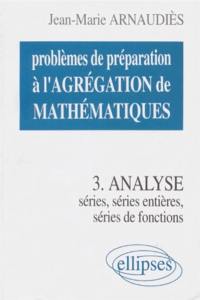 Problèmes de préparation à l'agrégation de mathématiques. Vol. 3. Analyse séries, séries entières, séries de fonction