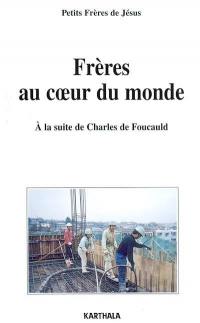 Frères au coeur du monde : à la suite de Charles de Foucauld : lettres des fraternités, 1960-2002