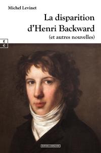 La disparition d'Henri Backward : et autres nouvelles