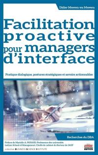 Facilitation proactive pour managers d'interface : pratique dialogique, postures stratégiques et savoirs actionnables : recherches du DBA