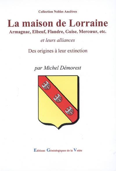 La maison de Lorraine : Armagnac, Elbeuf, Flandre, Guise, Mercoeur, etc. et leurs alliances : des origines à leur extinction
